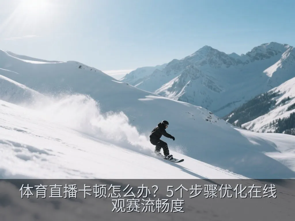 体育直播卡顿怎么办？5个步骤优化在线观赛流畅度
